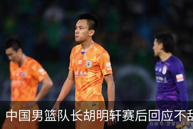 中国男篮队长胡明轩赛后回应不敌日本：我们没有对方拼得凶，在临场的一些应变上也没有比对方好